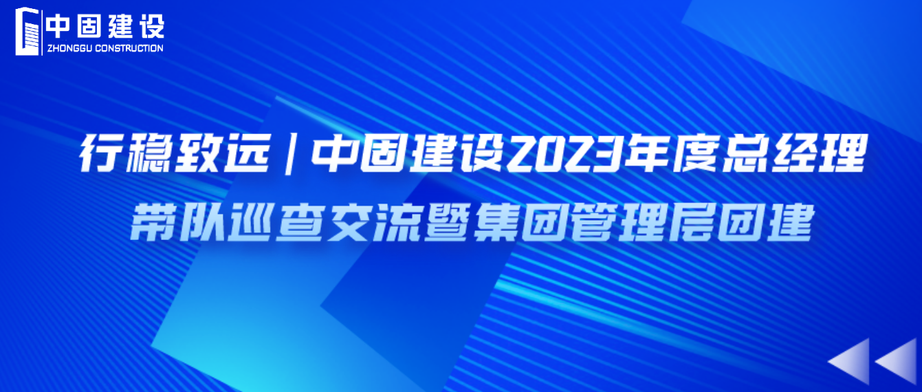 行稳致远 | 中固建设2023年度总经理带队巡查交流暨集团管理层团建